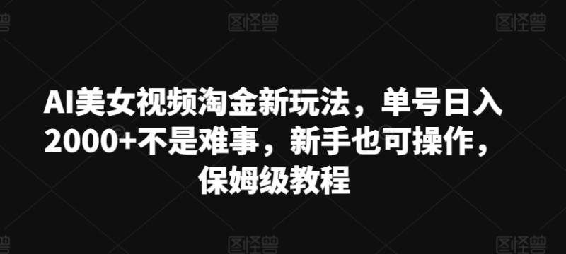 AI美女视频淘金新玩法，单号日入2000+不是难事，新手也可操作，保姆级教程-副业库
