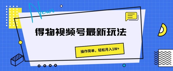 得物视频号最新玩法 操作简单，轻松月入1W+-副业库
