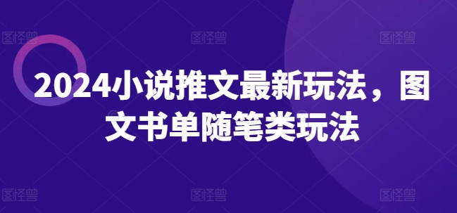 2024小说推文最新玩法，图文书单随笔类玩法-副业库