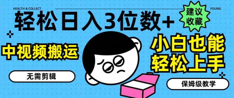 轻松日入3位数+，中视频搬运，无需剪辑，小白也能轻松上手，保姆级教学-副业库