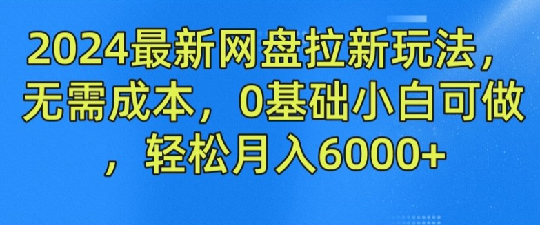 2024最新网盘拉新玩法，无需成本，0基础小白可做，轻松月入6000+-副业库