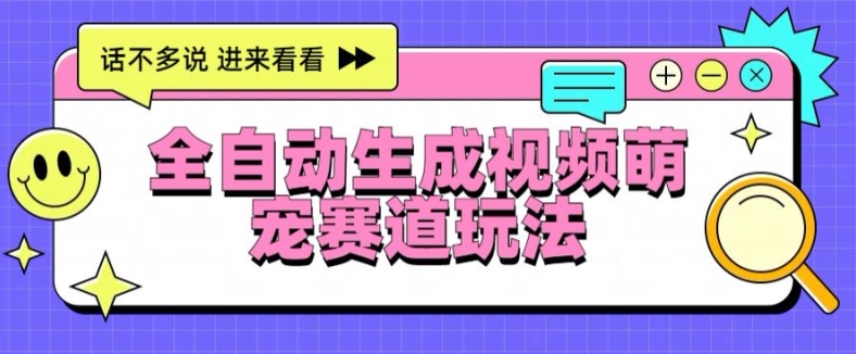 全自动生成视频萌宠赛道最新的玩法与变现-副业库