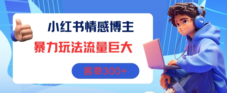 小红书情感博主暴力玩法，流量巨大，客单3张-副业库
