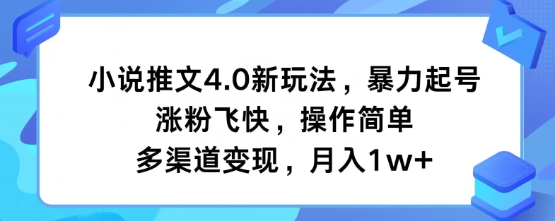 小说推文4.0新玩法，暴力起号，涨粉飞快，操作简单，多渠道变现，月入1w+-副业库
