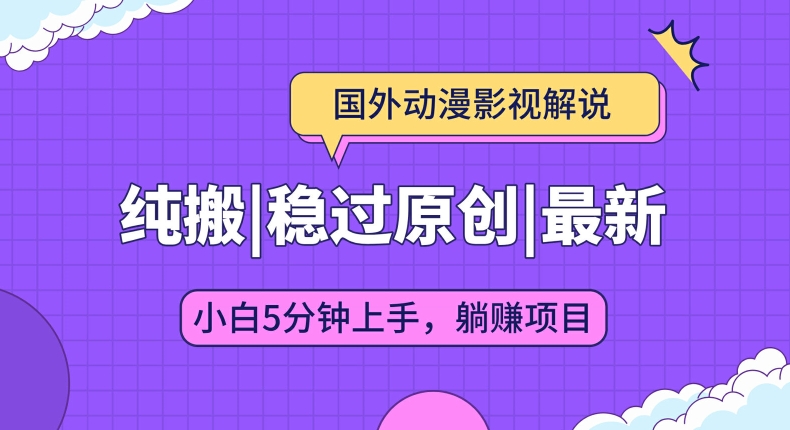 国外动漫影视解说纯搬运，稳定过原创，批量下载自动翻译，新手小白5分钟上手-副业库