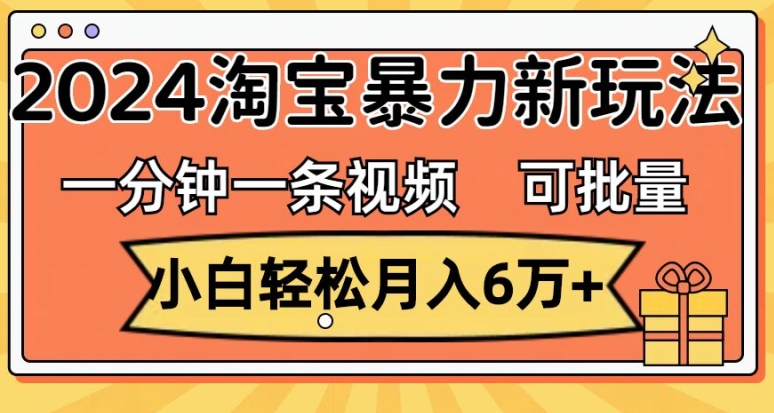 一分钟一条视频，小白轻松月入过万，2024淘宝暴力新玩法，可批量放大收益-副业库