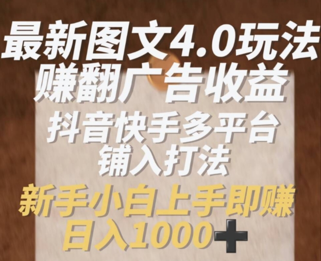 最新图文4.0玩法赚翻广告收益，抖音快手多平台铺入打法，新手小自上手即赚入1k【揭秘】-副业库