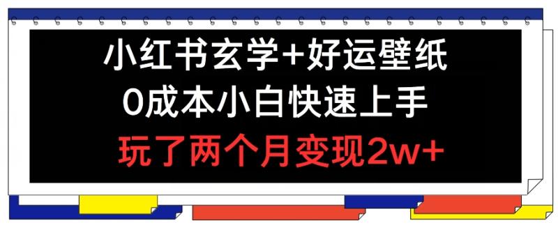 小红书玄学+好运壁纸玩法，0成本小白快速上手，玩了两个月变现2w+【揭秘】-副业库