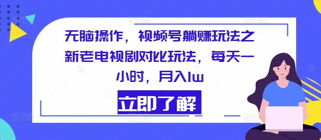 无脑操作，视频号躺赚玩法之新老电视剧对比玩法，每天一小时，月入1w-副业库