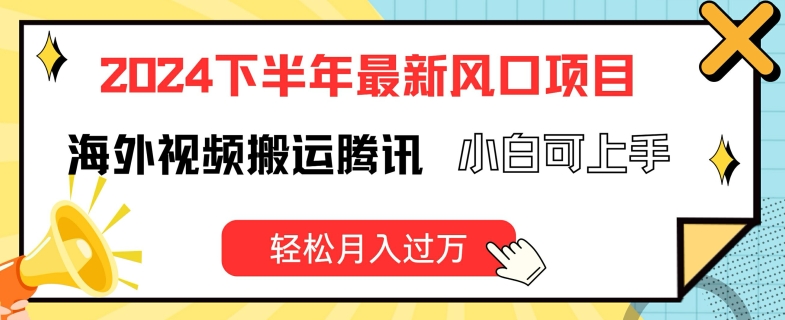 2024下半年最新风口项自，海外视频搬运腾讯，小白可上手，轻松月入过万【揭秘】-副业库