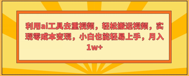 利用ai工具去重视频，轻松搬运视频，实现零成本变现，小白也能轻易上手-副业库