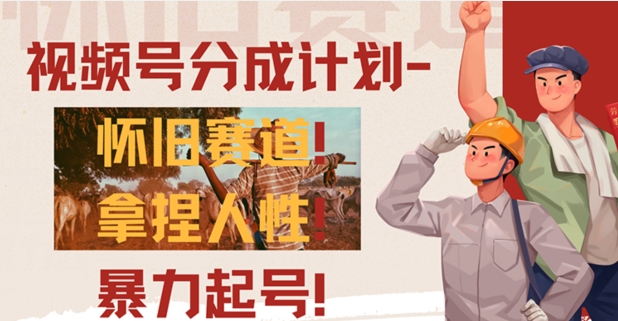 视频号分成计划-怀旧赛道，原创技术，暴力起号-副业库
