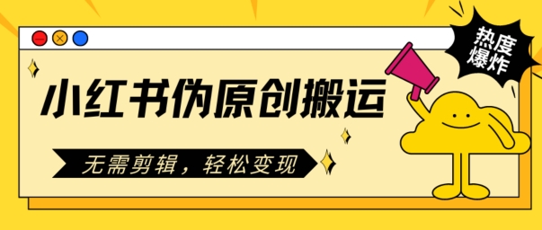 小红书伪原创搬运，无需剪辑，轻松变现-副业库