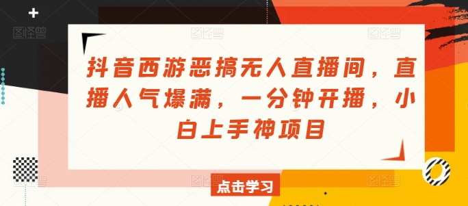 抖音西游恶搞无人直播间，直播人气爆满，一分钟开播，小白上手神项目-副业库