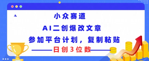 小众赛道， AI二创爆改文章参加平台计划，复制粘贴即可日创3位数-副业库