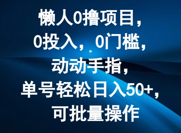 懒人0撸项目，0投入，0门槛，动动手指，单号轻松日入50+，可批量操作-副业库