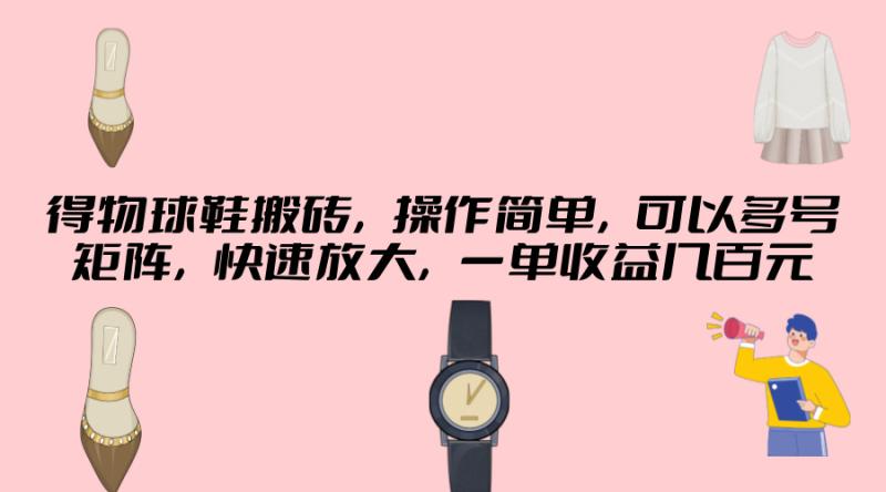 得物球鞋搬砖，操作简单，可以多号矩阵，快速放大，一单收益几百元-副业库