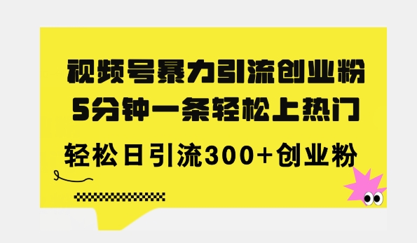 全新视频号暴力引流创业粉，三分钟一条简单上热门，日引300+创业粉-副业库