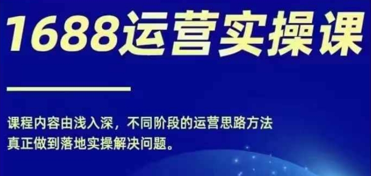 1688实操运营课，零基础学会1688实操运营，电商年入百万不是梦-副业库