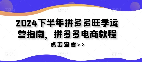 2024下半年拼多多旺季运营指南，拼多多电商教程-副业库