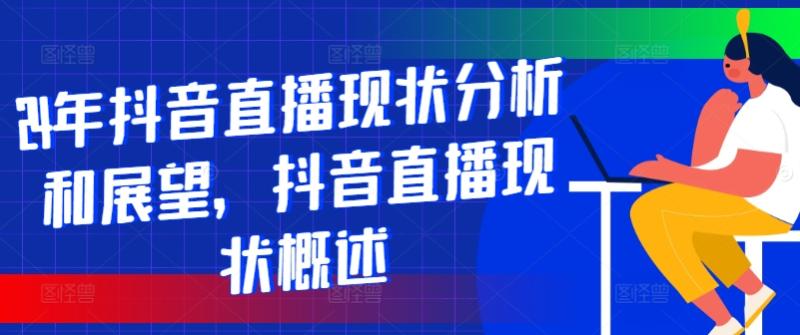 24年抖音直播现状分析和展望，抖音直播现状概述-副业库