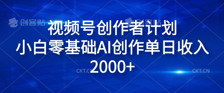 视频号创作者计划，小白零基础AI创作单日收入2000+-副业库