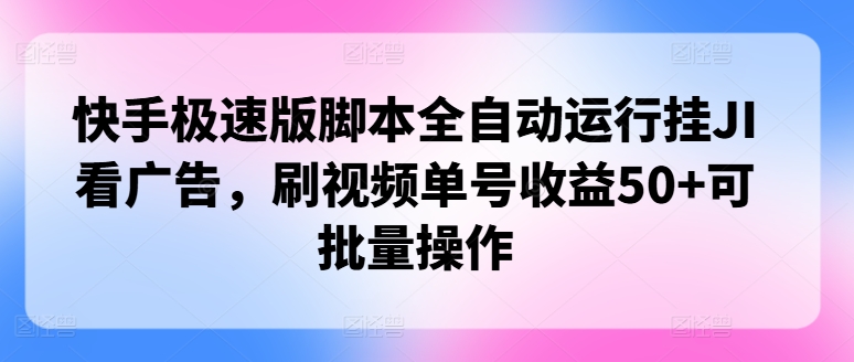 快手极速版脚本全自动运行挂JI看广告，刷视频单号收益50+可批量操作-副业库