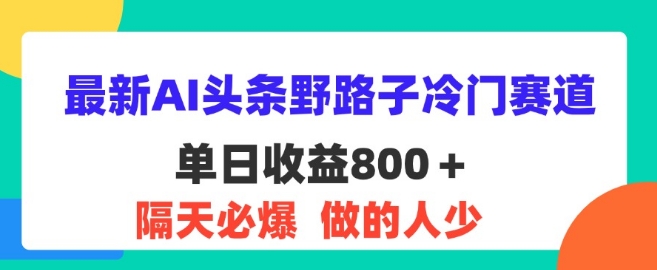 最新AI头条野路子冷门赛道，隔天必爆，适合小白-副业库