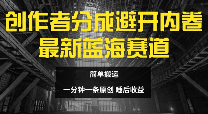 创作者分成最新蓝海赛道，避开内卷，简单搬运-副业库