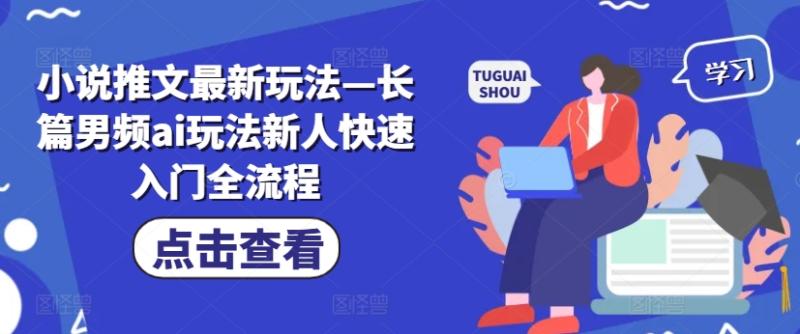 小说推文最新玩法—长篇男频ai玩法新人快速入门全流程-副业库