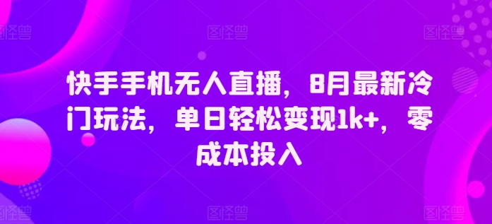 快手手机无人直播，8月最新冷门玩法，单日轻松变现1k+，零成本投入-副业库