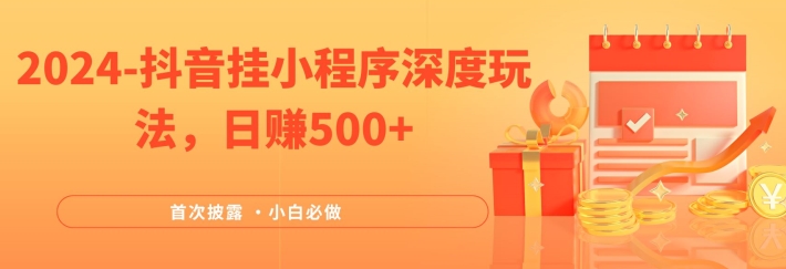 2024全网首次披露，抖音挂小程序深度玩法，日赚500+，简单、稳定，带渠道收入，小白必做【揭秘】-副业库