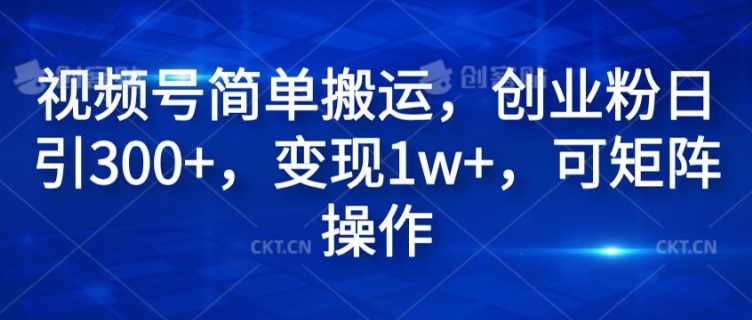 视频号简单搬运，创业粉日引300+，变现1w+，可矩阵操作-副业库