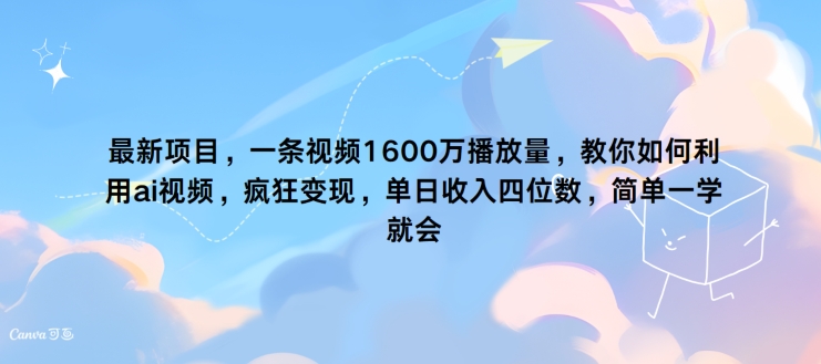 最新项目，一条视频1600万播放量，教你如何利用 ai视频，疯狂变现，简单一学就会-副业库
