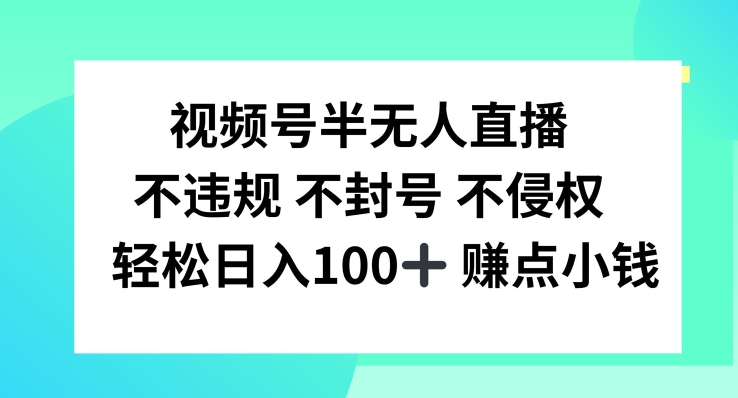 视频号半无人直播，不违规不封号，轻松日入100+【揭秘】-副业库