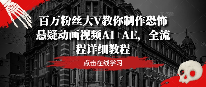 百万粉丝大V教你制作恐怖悬疑动画视频AI+AE，全流程详细教程-副业库
