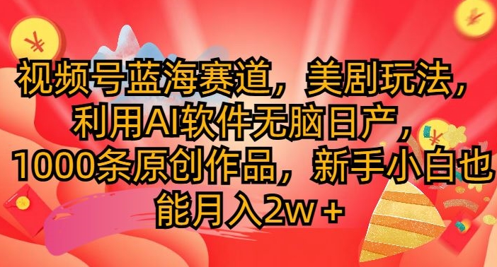 视频号蓝海赛道，美剧玩法，利用AI软件无脑日产，1000条原创作品-副业库