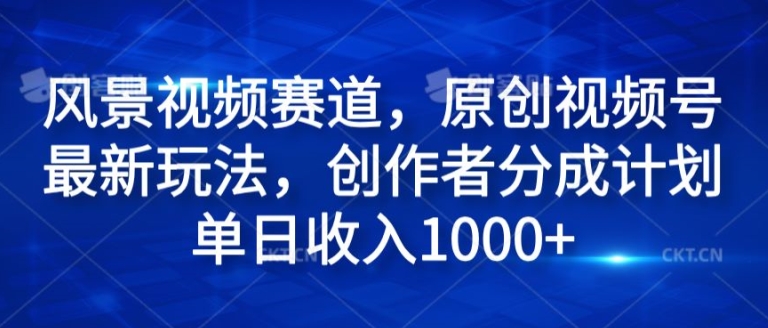 风景视频赛道，原创视频号最新玩法，创作者分成计划单日收入1k-副业库