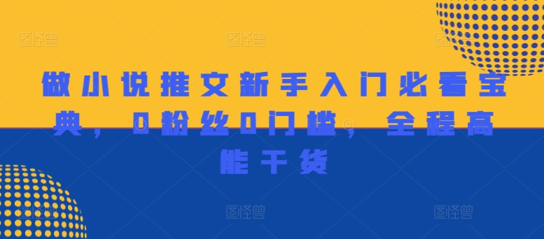 做小说推文新手入门必看宝典，0粉丝0门槛，全程高能干货-副业库