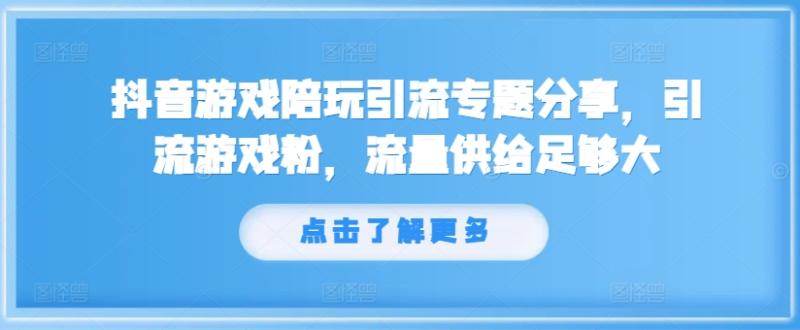 抖音游戏陪玩引流专题分享，引流游戏粉，流量供给足够大-副业库
