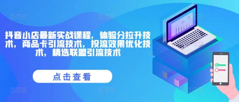 抖音小店最新实战课程，体验分拉升技术，商品卡引流技术，投流效果优化技术，精选联盟引流技术-副业库