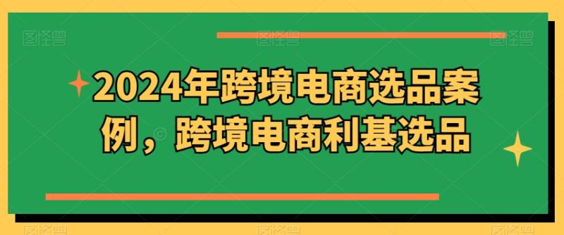 2024年跨境电商选品案例，跨境电商利基选品（更新）-副业库