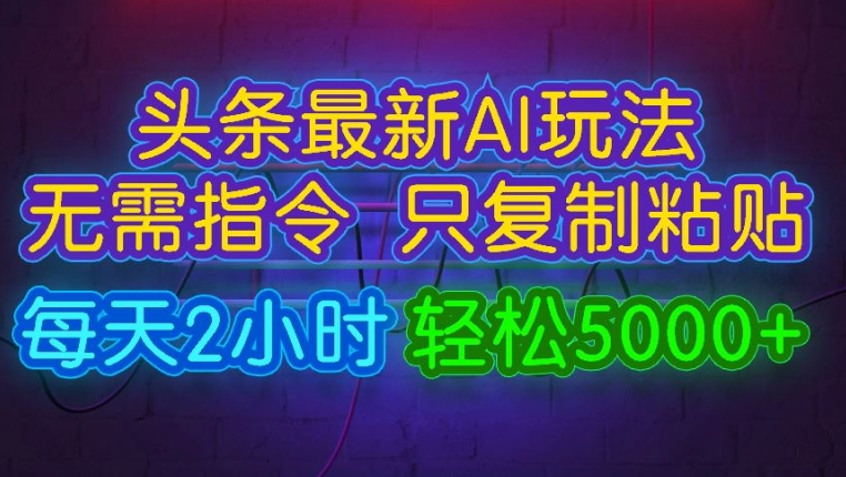 今日头条最新AI玩法 无需指令只复制粘贴，每天2小时 轻松月入5000+-副业库