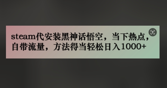 steam代安装黑神话悟空，当下热点，自带流量，方法得当轻松日入几张-副业库