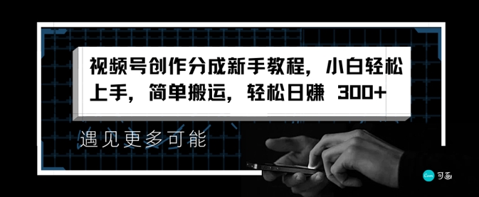 视频号创作分成新手教程，小白轻松上手，简单搬运，轻松日赚3张-副业库