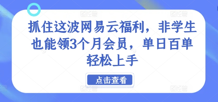 抓住这波网易云福利，非学生也能领3个月会员，单日百单轻松上手-副业库