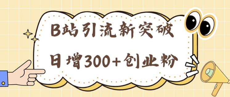 B站引流新突破：24年日增300+创业粉的高效攻略-副业库
