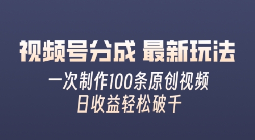 视频号分成最新玩法，熟练一次无脑制作多条原创视频，简单上手，暴力变现，适合小白-副业库
