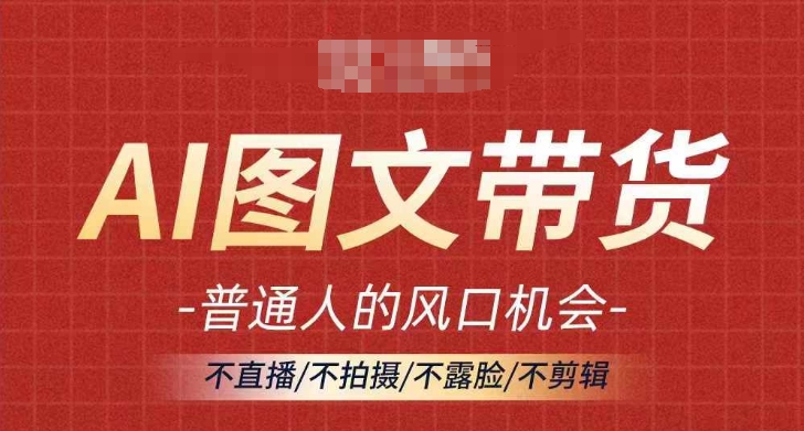 AI图文带货流量新趋势，普通人的风口机会，不直播/不拍摄/不露脸/不剪辑，轻松实现月入过万-副业库