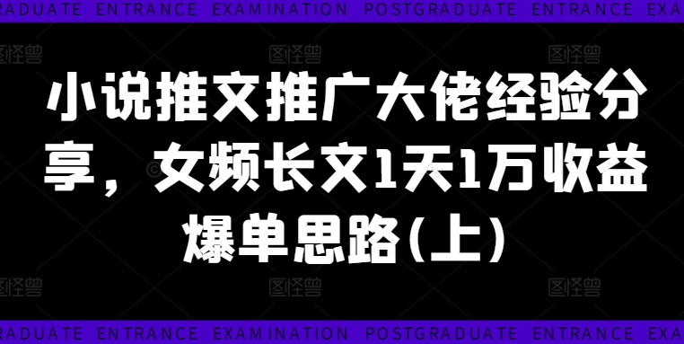 小说推文推广大佬经验分享，女频长文1天1万收益爆单思路(上)-副业库